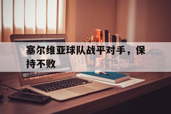 塞尔维亚球队战平对手，保持不败的简单介绍